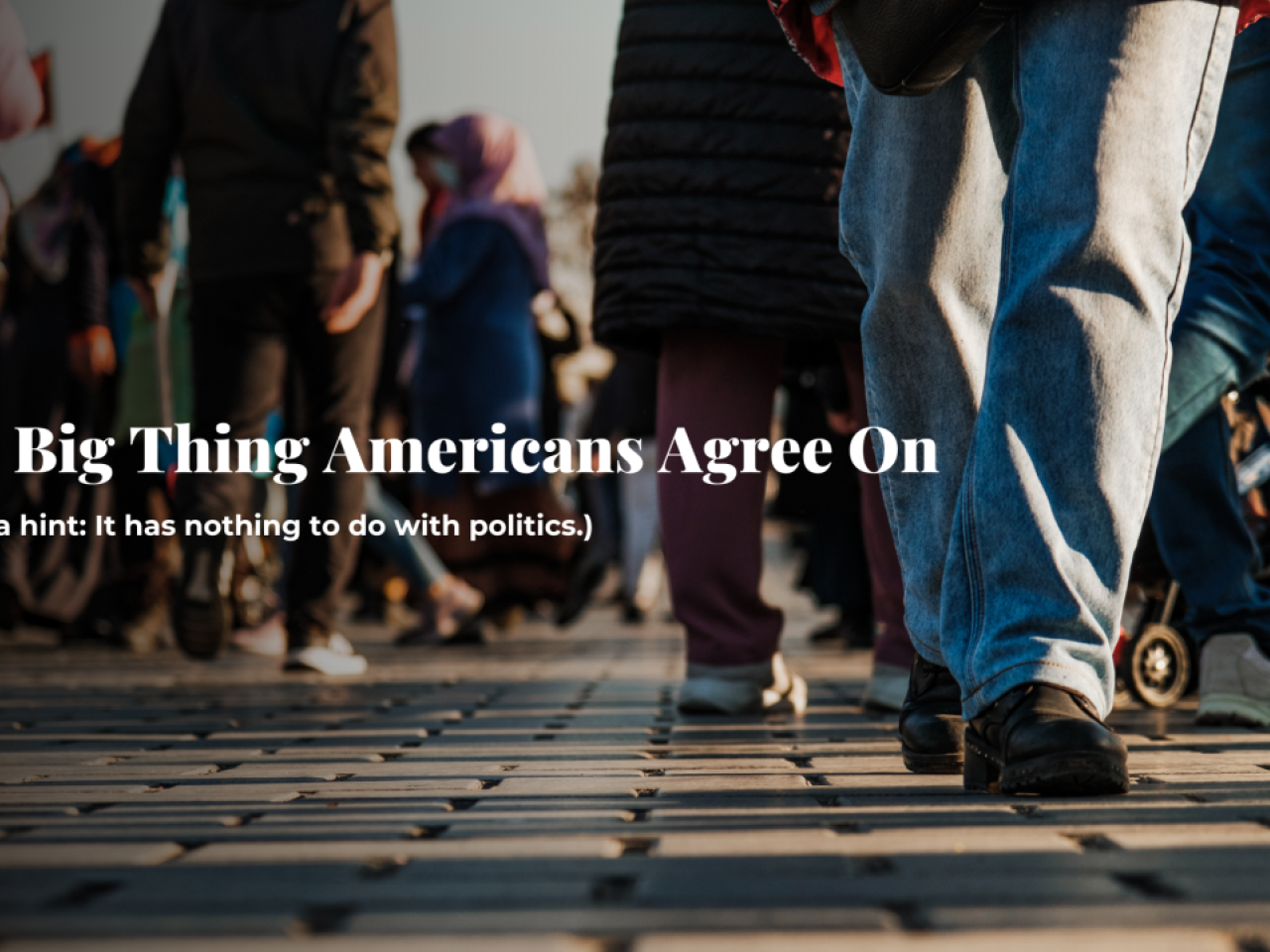 People crossing a street. "The Big Thing Americans Agree On. (Here's a hint: It has nothing to do with politics.)"