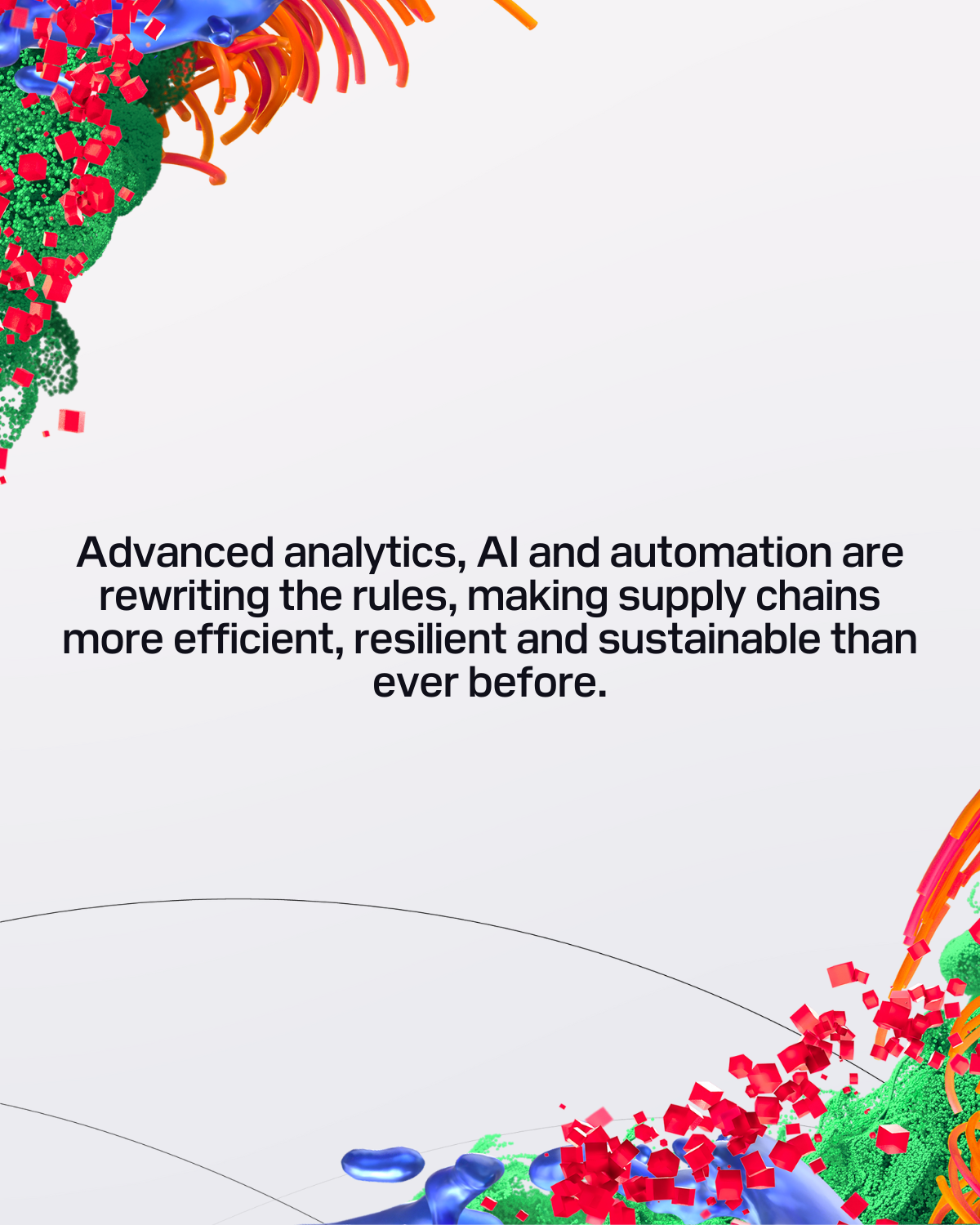 "Advanced analytics, AI and automation are rewriting the rules, making supply chains more efficient, resilient and sustainable than ever before. 