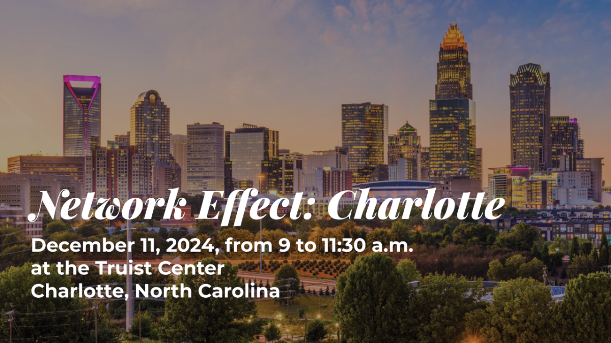 Network Effect: Charlotte. December 11, 2024, from 9 to 11:30 a.m. at the Truist Center Charlotte, North Carolina.