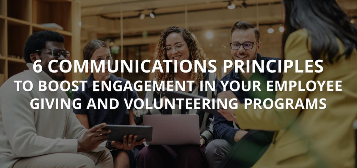6 Communications Principles to Boost Engagement in Your Employee Giving and Volunteering Programs